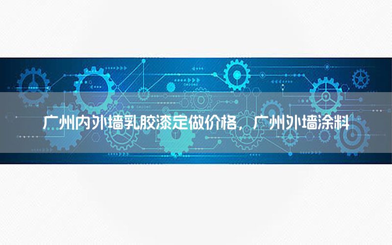 廣州內(nèi)外墻乳膠漆定做價(jià)格，廣州外墻涂料