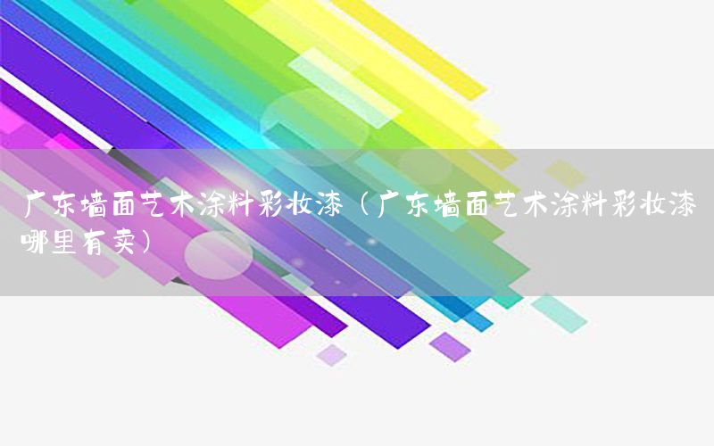 廣東墻面藝術(shù)涂料彩妝漆（廣東墻面藝術(shù)涂料彩妝漆哪里有賣）