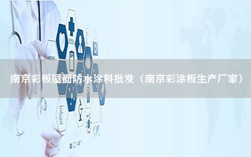 南京彩板屋面防水涂料批發(fā)（南京彩涂板生產(chǎn)廠家）