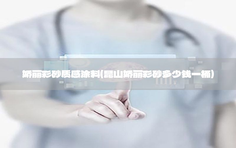 嬌麗彩砂質(zhì)感涂料（昆山嬌麗彩砂多少錢一桶）