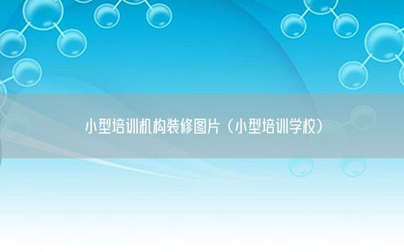小型培訓機構裝修圖片（小型培訓學校）