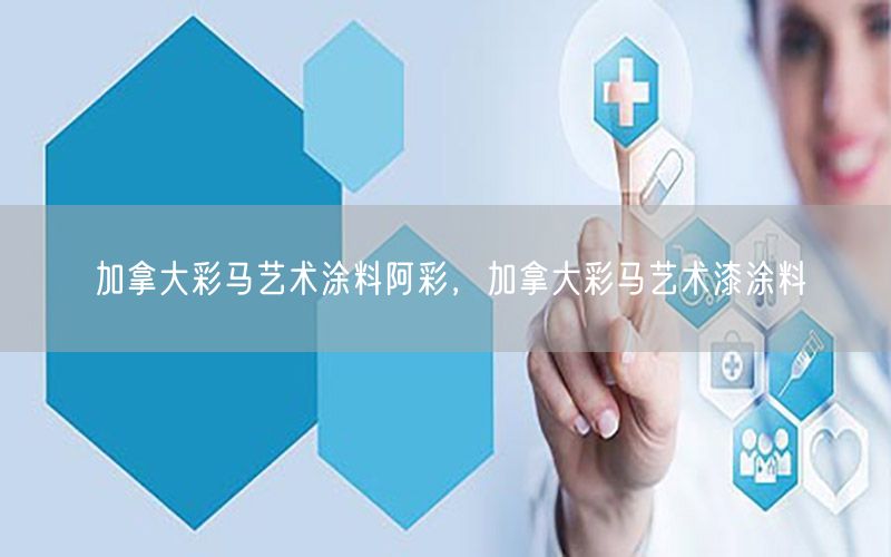 加拿大彩馬藝術(shù)涂料阿彩，加拿大彩馬藝術(shù)漆涂料