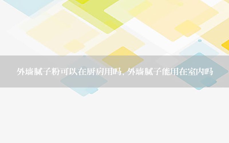 外墻膩子粉可以在廚房用嗎，外墻膩子能用在室內(nèi)嗎