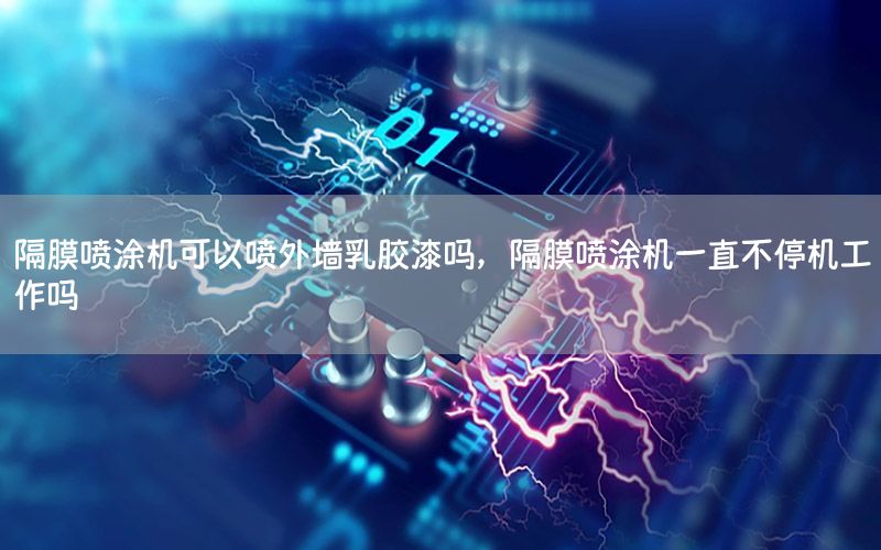 隔膜噴涂機可以噴外墻乳膠漆嗎，隔膜噴涂機一直不停機工作嗎