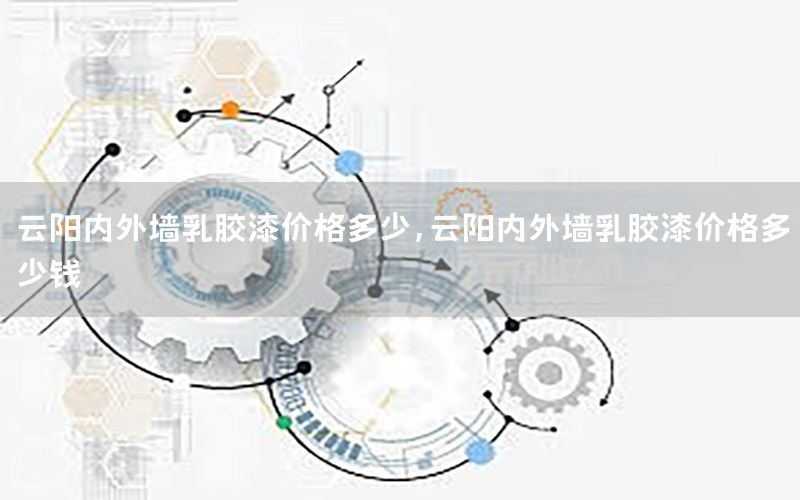云陽內(nèi)外墻乳膠漆價格多少，云陽內(nèi)外墻乳膠漆價格多少錢
