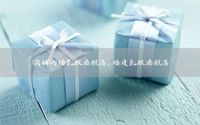 商鋪內(nèi)墻乳膠漆脫落，墻皮乳膠漆脫落