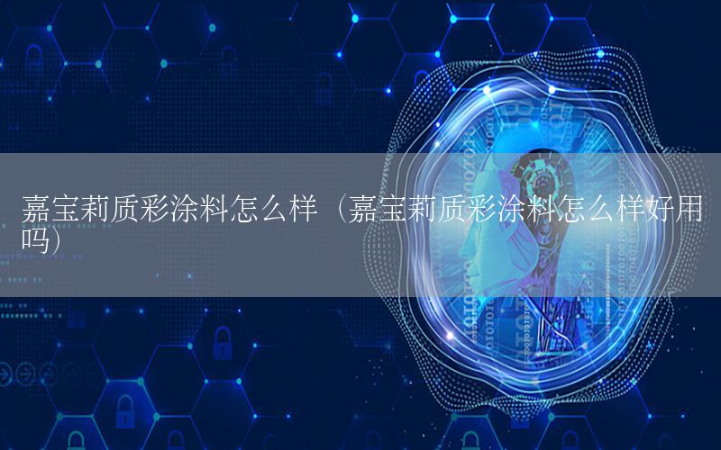 嘉寶莉質(zhì)彩涂料怎么樣（嘉寶莉質(zhì)彩涂料怎么樣好用嗎）