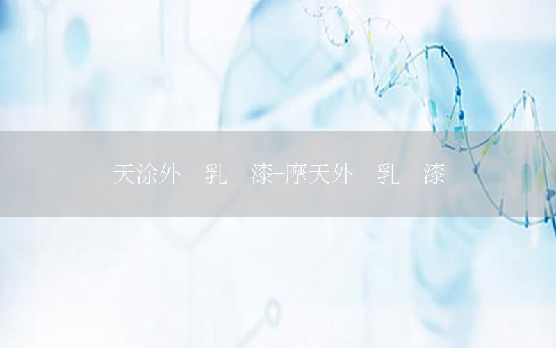 天涂外墻乳膠漆-摩天外墻乳膠漆