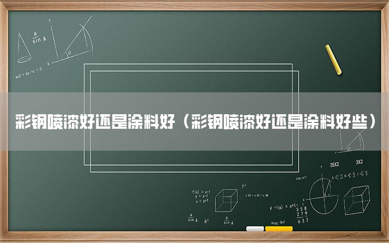彩鋼噴漆好還是涂料好（彩鋼噴漆好還是涂料好些）