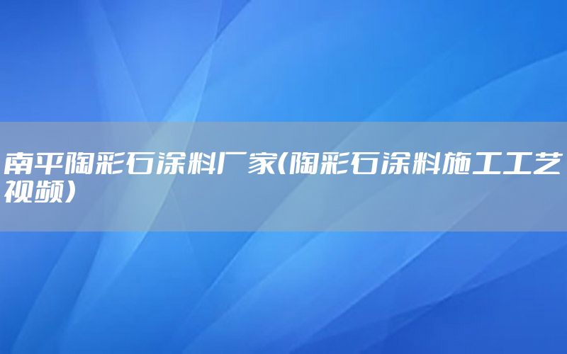 南平陶彩石涂料廠家（陶彩石涂料施工工藝視頻）