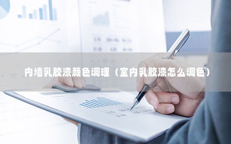 內(nèi)墻乳膠漆顏色調(diào)理（室內(nèi)乳膠漆怎么調(diào)色）