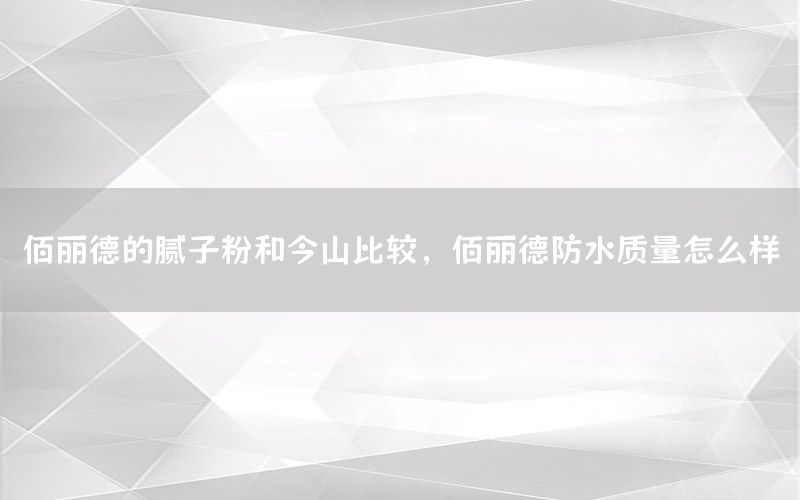 佰麗德的膩?zhàn)臃酆徒裆奖容^，佰麗德防水質(zhì)量怎么樣