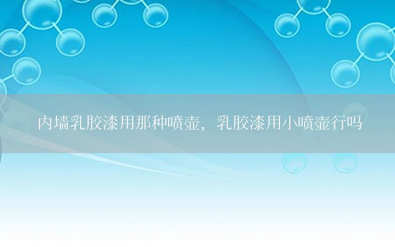 內(nèi)墻乳膠漆用那種噴壺，乳膠漆用小噴壺行嗎