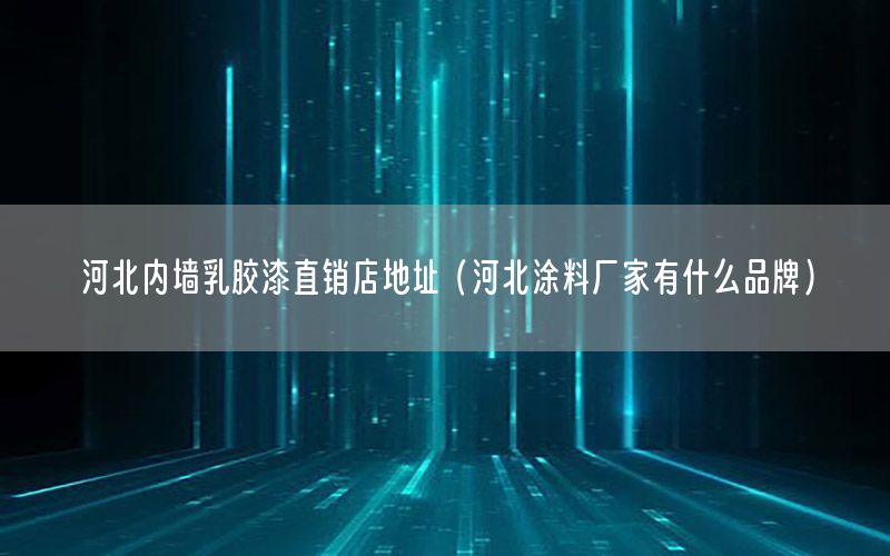 河北內(nèi)墻乳膠漆直銷店地址（河北涂料廠家有什么品牌）