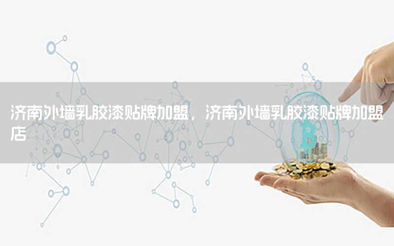 濟(jì)南外墻乳膠漆貼牌加盟，濟(jì)南外墻乳膠漆貼牌加盟店