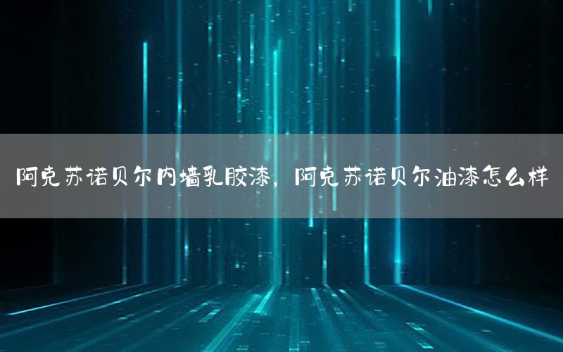 阿克蘇諾貝爾內(nèi)墻乳膠漆，阿克蘇諾貝爾油漆怎么樣