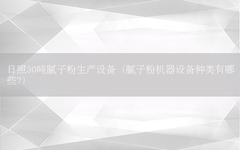 日照30噸膩?zhàn)臃凵a(chǎn)設(shè)備（膩?zhàn)臃蹤C(jī)器設(shè)備種類有哪些?）