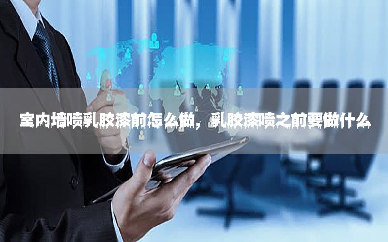 室內(nèi)墻噴乳膠漆前怎么做，乳膠漆噴之前要做什么