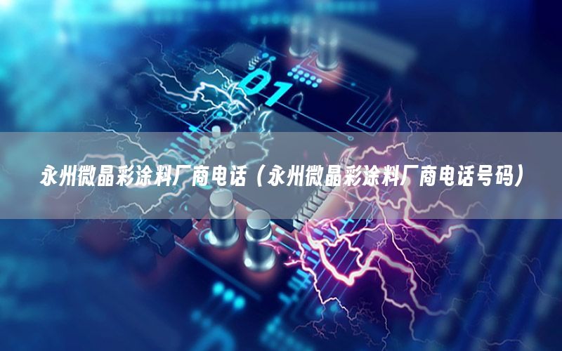 永州微晶彩涂料廠商電話（永州微晶彩涂料廠商電話號碼）