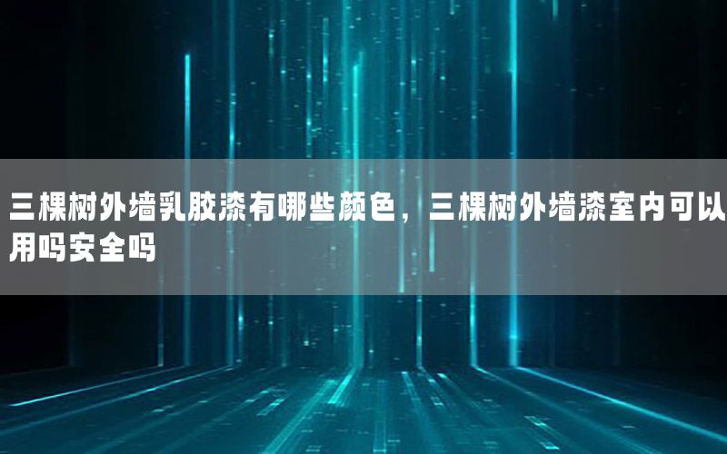 三棵樹外墻乳膠漆有哪些顏色，三棵樹外墻漆室內(nèi)可以用嗎安全嗎