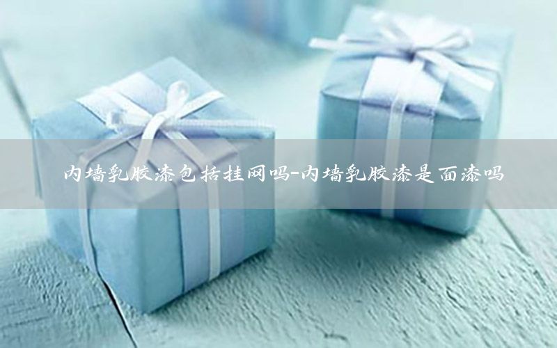 內(nèi)墻乳膠漆包括掛網(wǎng)嗎-內(nèi)墻乳膠漆是面漆嗎