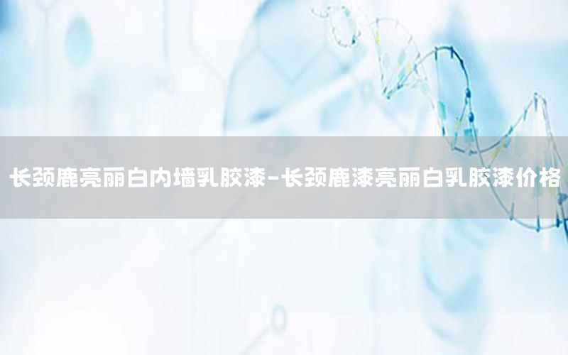 長頸鹿亮麗白內(nèi)墻乳膠漆-長頸鹿漆亮麗白乳膠漆價格