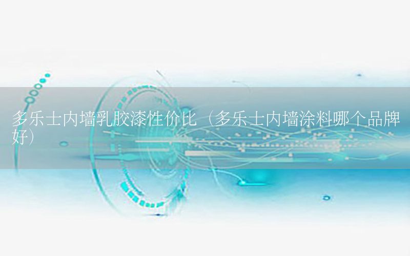 多樂士內(nèi)墻乳膠漆性價比（多樂士內(nèi)墻涂料哪個品牌好）