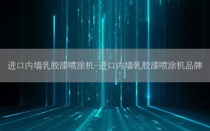 進(jìn)口內(nèi)墻乳膠漆噴涂機-進(jìn)口內(nèi)墻乳膠漆噴涂機品牌