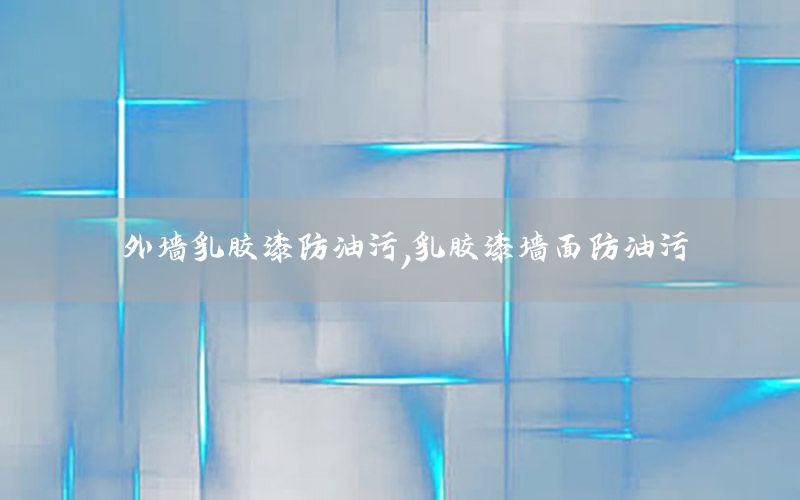 外墻乳膠漆防油污，乳膠漆墻面防油污