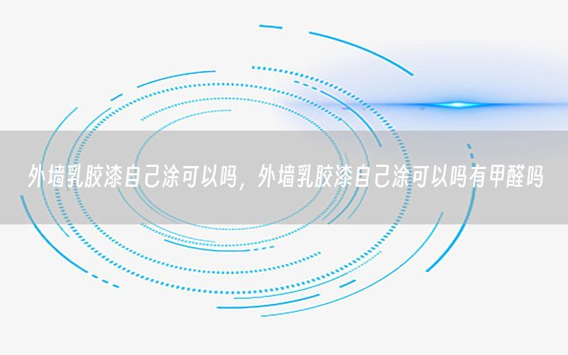 外墻乳膠漆自己涂可以嗎，外墻乳膠漆自己涂可以嗎有甲醛嗎