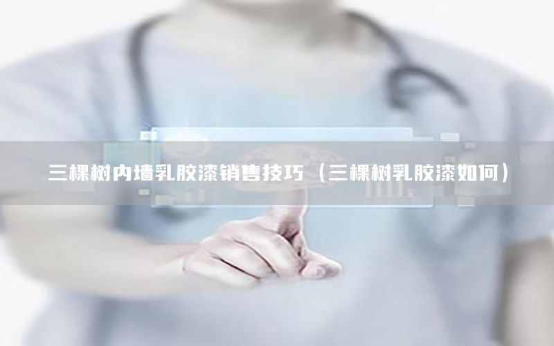 三棵樹內(nèi)墻乳膠漆銷售技巧（三棵樹乳膠漆如何）