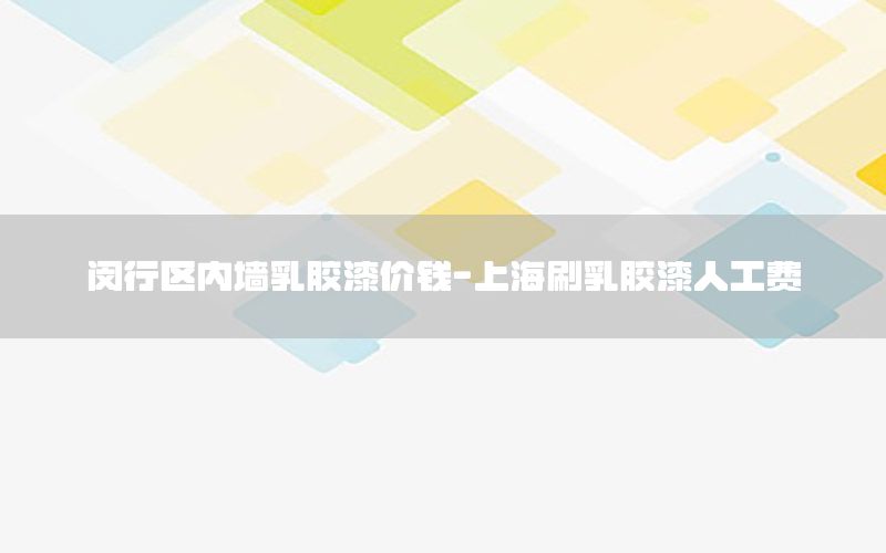 閔行區(qū)內(nèi)墻乳膠漆價(jià)錢-上海刷乳膠漆人工費(fèi)