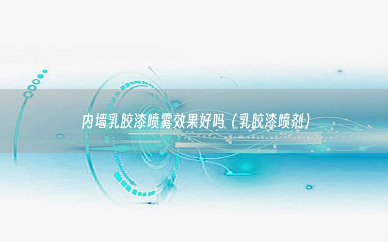 內(nèi)墻乳膠漆噴霧效果好嗎（乳膠漆噴劑）