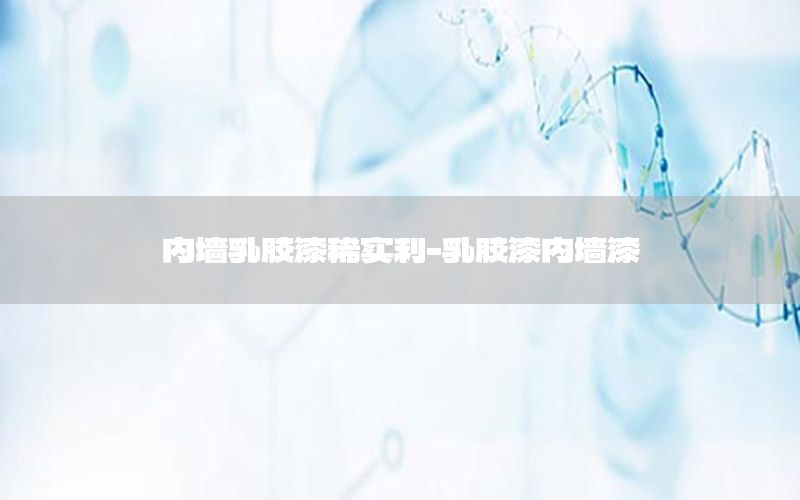 內(nèi)墻乳膠漆稀實利-乳膠漆內(nèi)墻漆