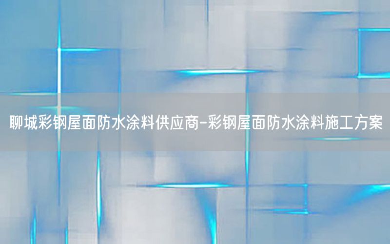 聊城彩鋼屋面防水涂料供應(yīng)商-彩鋼屋面防水涂料施工方案