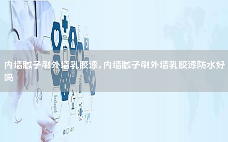 內(nèi)墻膩子刷外墻乳膠漆，內(nèi)墻膩子刷外墻乳膠漆防水好嗎