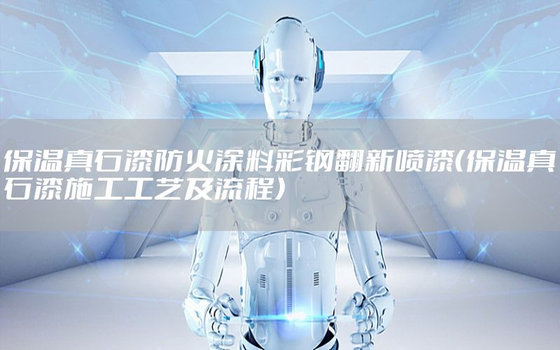 保溫真石漆防火涂料彩鋼翻新噴漆（保溫真石漆施工工藝及流程）