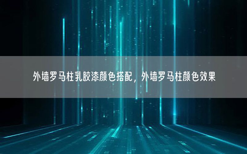 外墻羅馬柱乳膠漆顏色搭配，外墻羅馬柱顏色效果
