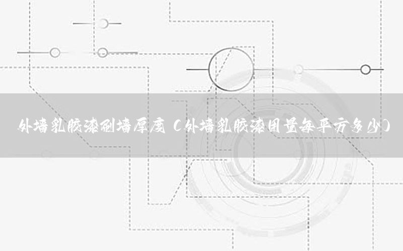 外墻乳膠漆刷墻厚度（外墻乳膠漆用量每平方多少）