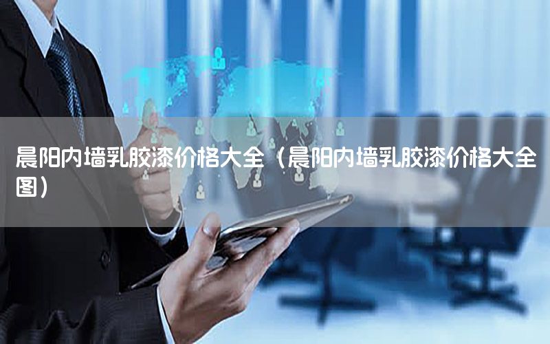 晨陽內(nèi)墻乳膠漆價格大全（晨陽內(nèi)墻乳膠漆價格大全圖）