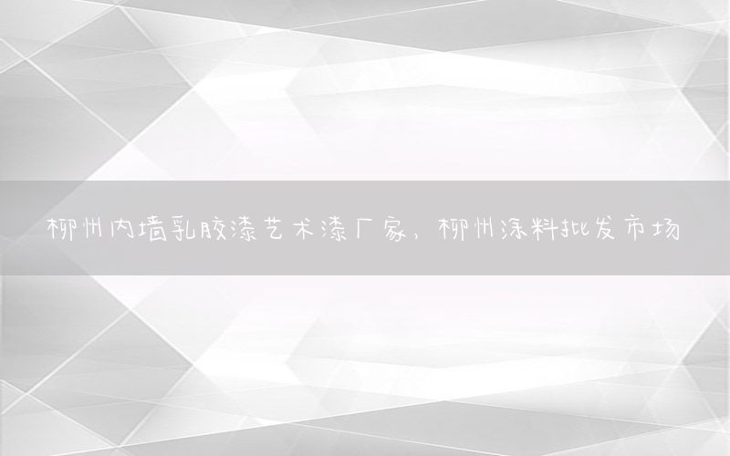 柳州內(nèi)墻乳膠漆藝術(shù)漆廠家，柳州涂料批發(fā)市場