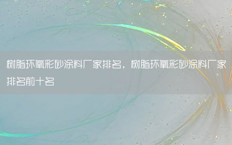 樹脂環(huán)氧彩砂涂料廠家排名，樹脂環(huán)氧彩砂涂料廠家排名前十名
