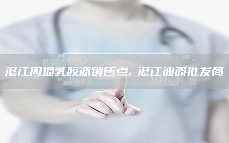 湛江內(nèi)墻乳膠漆銷售點(diǎn)，湛江油漆批發(fā)商