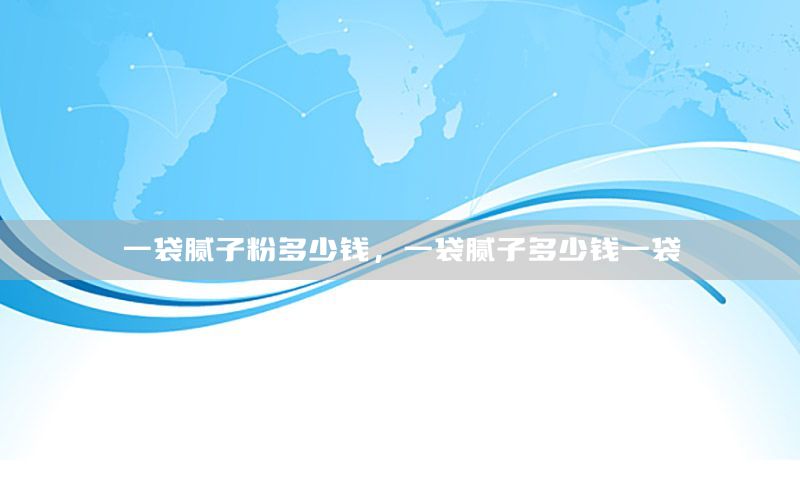 一袋膩?zhàn)臃鄱嗌馘X，一袋膩?zhàn)佣嗌馘X一袋