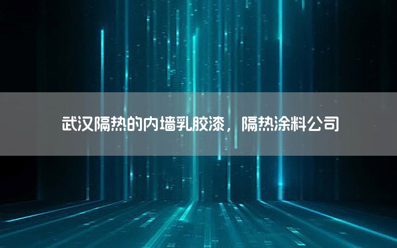 武漢隔熱的內墻乳膠漆，隔熱涂料公司