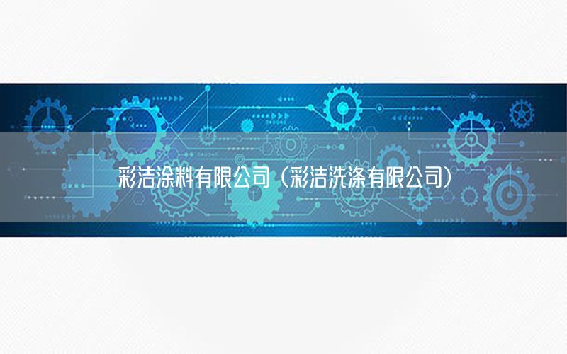 彩潔涂料有限公司（彩潔洗滌有限公司）