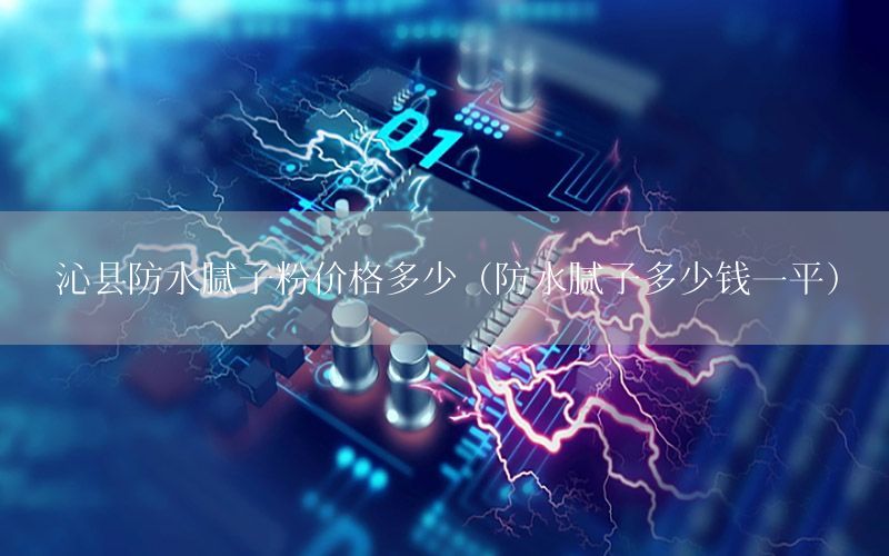 沁縣防水膩?zhàn)臃蹆r(jià)格多少（防水膩?zhàn)佣嗌馘X(qián)一平）