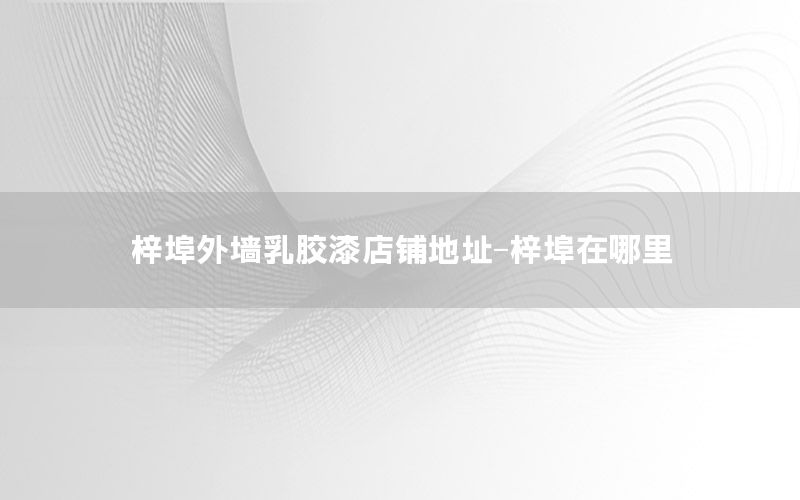 梓埠外墻乳膠漆店鋪地址-梓埠在哪里
