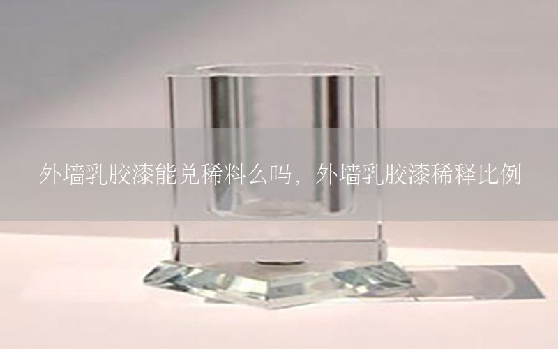 外墻乳膠漆能兌稀料么嗎，外墻乳膠漆稀釋比例