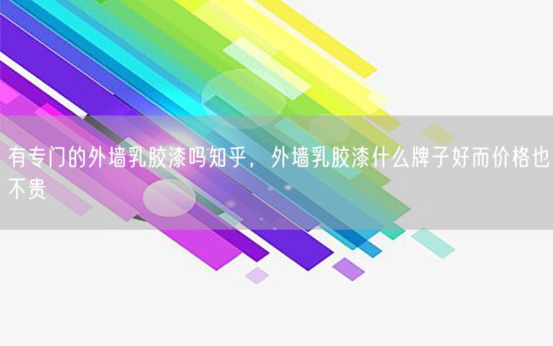 有專門的外墻乳膠漆嗎知乎，外墻乳膠漆什么牌子好而價(jià)格也不貴